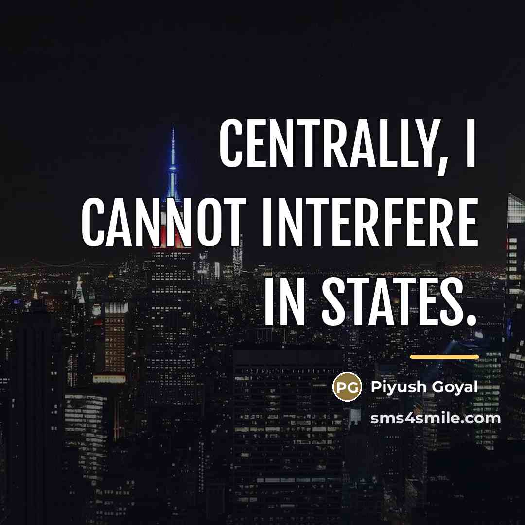 “Centrally, I cannot interfere in states.…” quote by Piyush Goyal