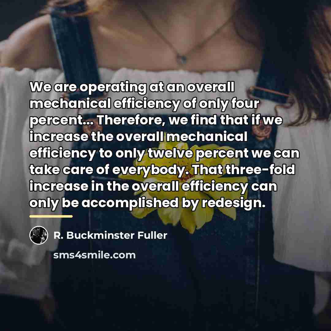 “We are operating at an overall mechanical efficiency of only…” quote by R. Buckminster Fuller