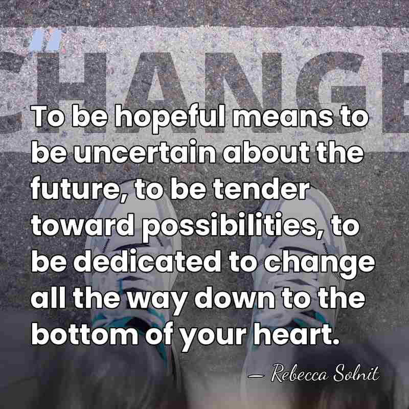 To be hopeful means to be uncertain about the future, to be&hellip; - Rebecca Solnit