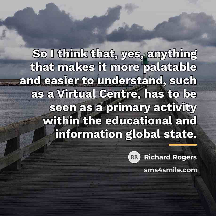 “So I think that, yes, anything that makes it more…” quote by Richard Rogers
