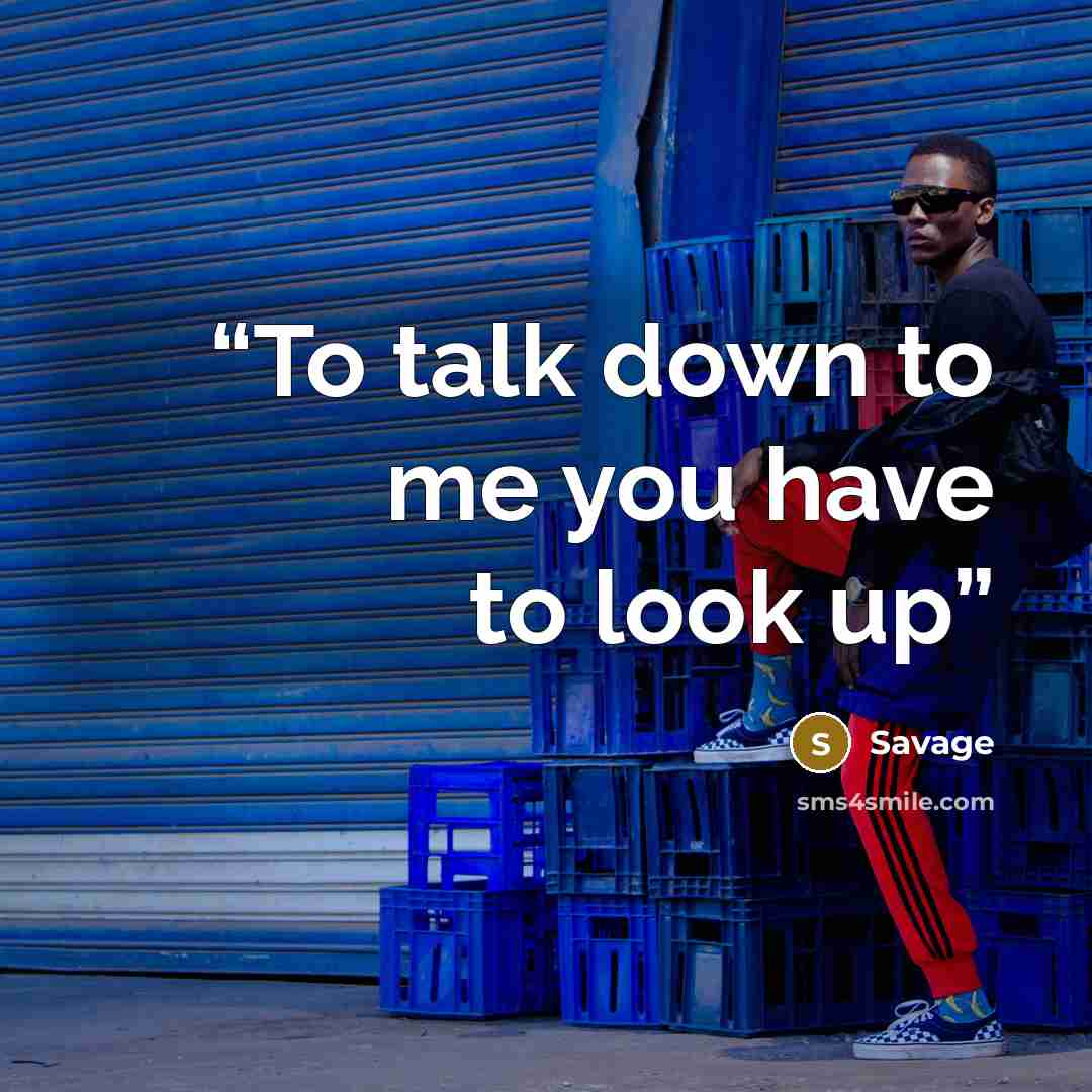 “To talk down to me you have to look up” quote by Savage