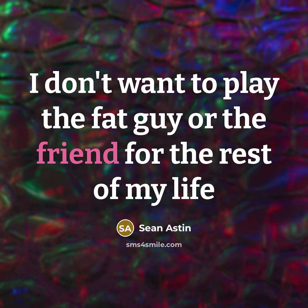 “I don't want to play the fat guy or the…” quote by Sean Astin