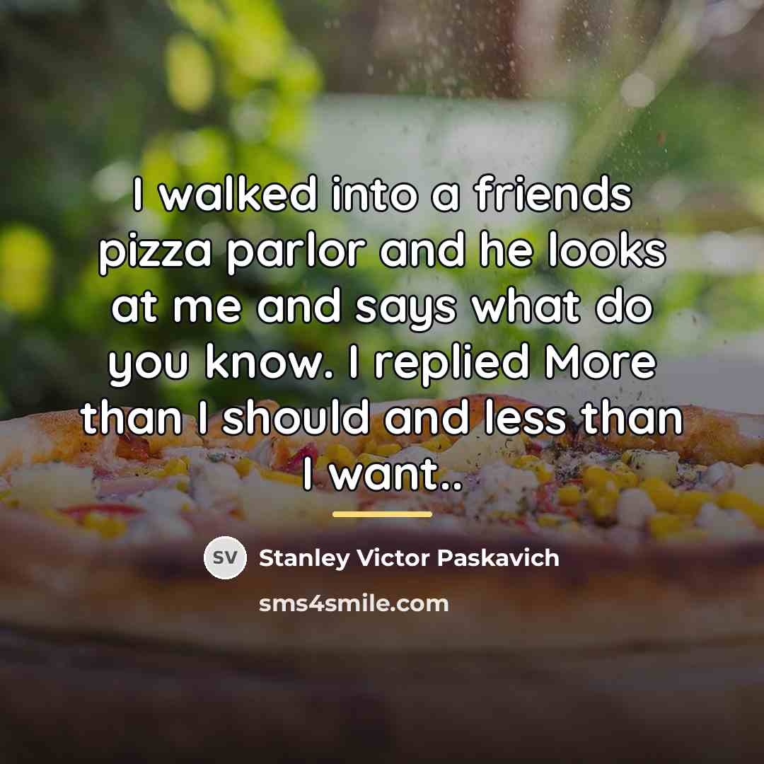 “I walked into a friends pizza parlor and he looks…” quote by Stanley Victor Paskavich
