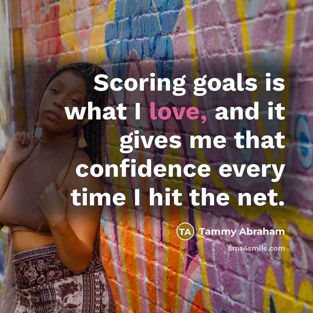 “Scoring goals is what I love, and it gives me…” quote by Tammy Abraham