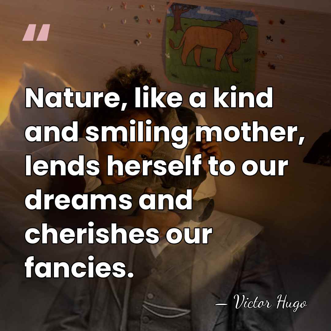 Nature, like a kind and smiling mother, lends herself to our dreams&hellip; - Victor Hugo