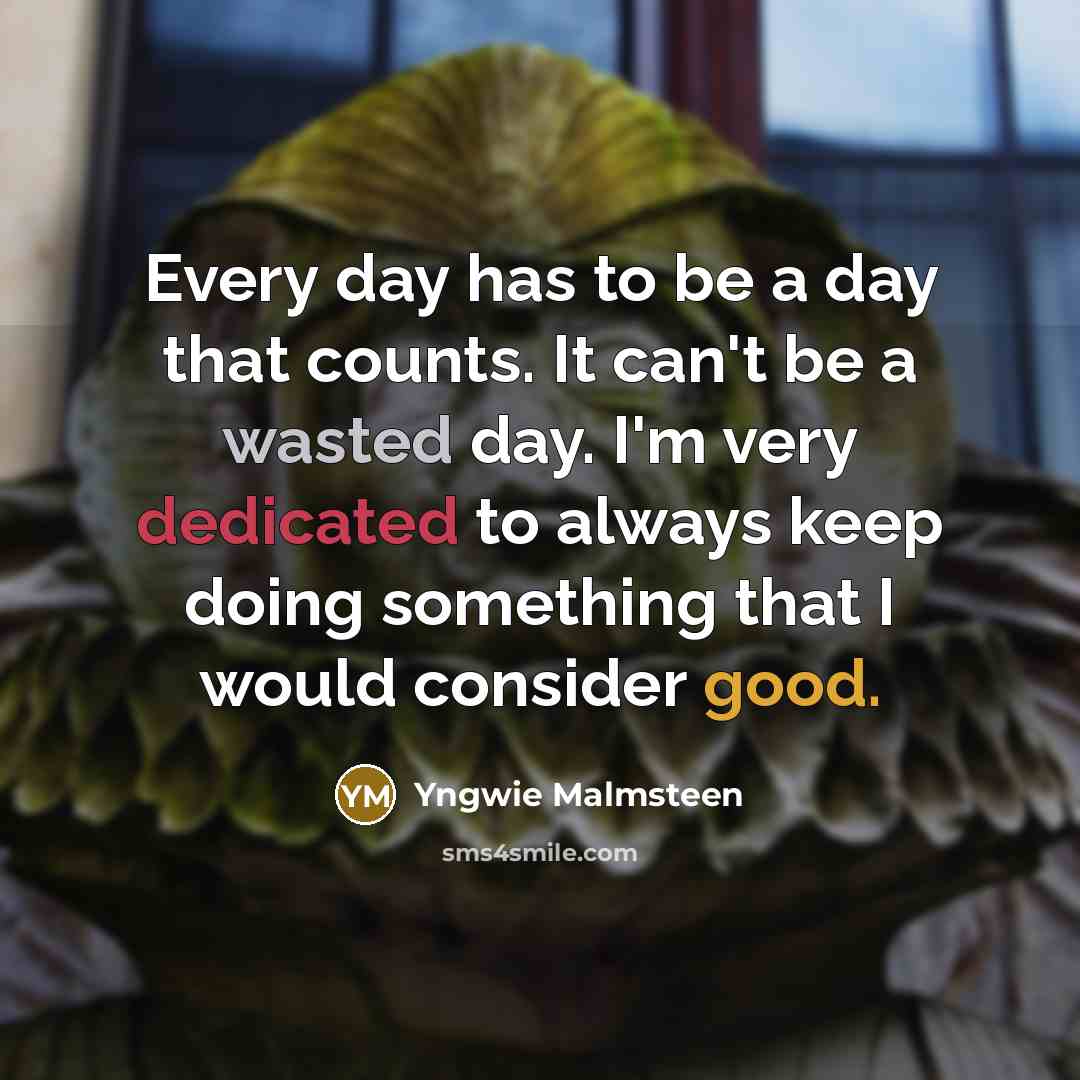 “Every day has to be a day that counts. It…” quote by Yngwie Malmsteen