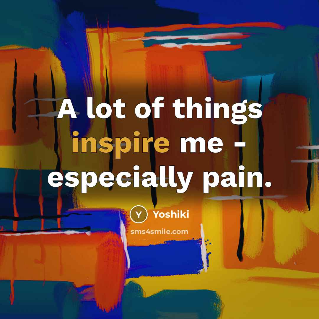 “A lot of things inspire me - especially pain.…” quote by Yoshiki