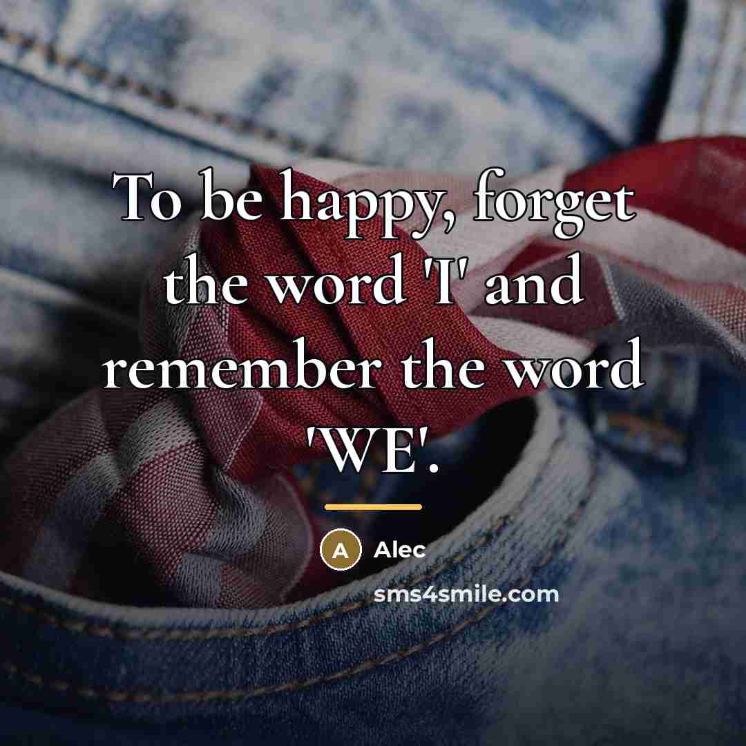 “To be happy, forget the word 'I' and remember the…” quote by ALec