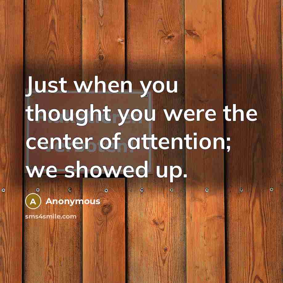 “Just when you thought you were the center of attention; we showed up.” quote by Anonymous