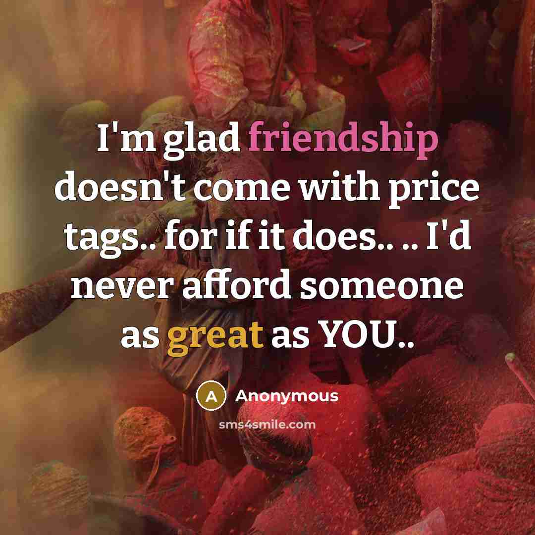 “I'm glad friendship doesn't come with price tags.. for if…” quote by Anonymous