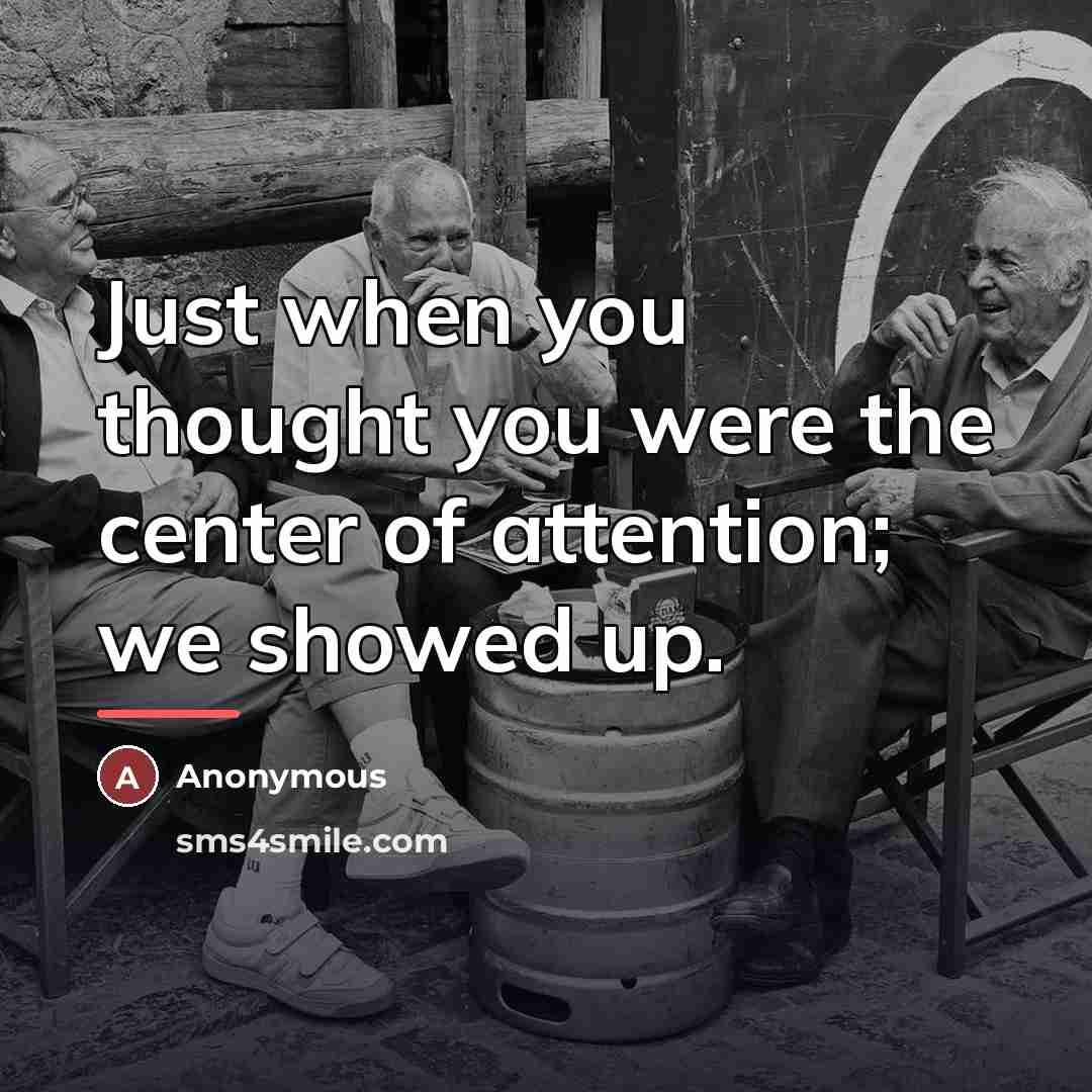 “Just when you thought you were the center of attention;…” quote by Anonymous