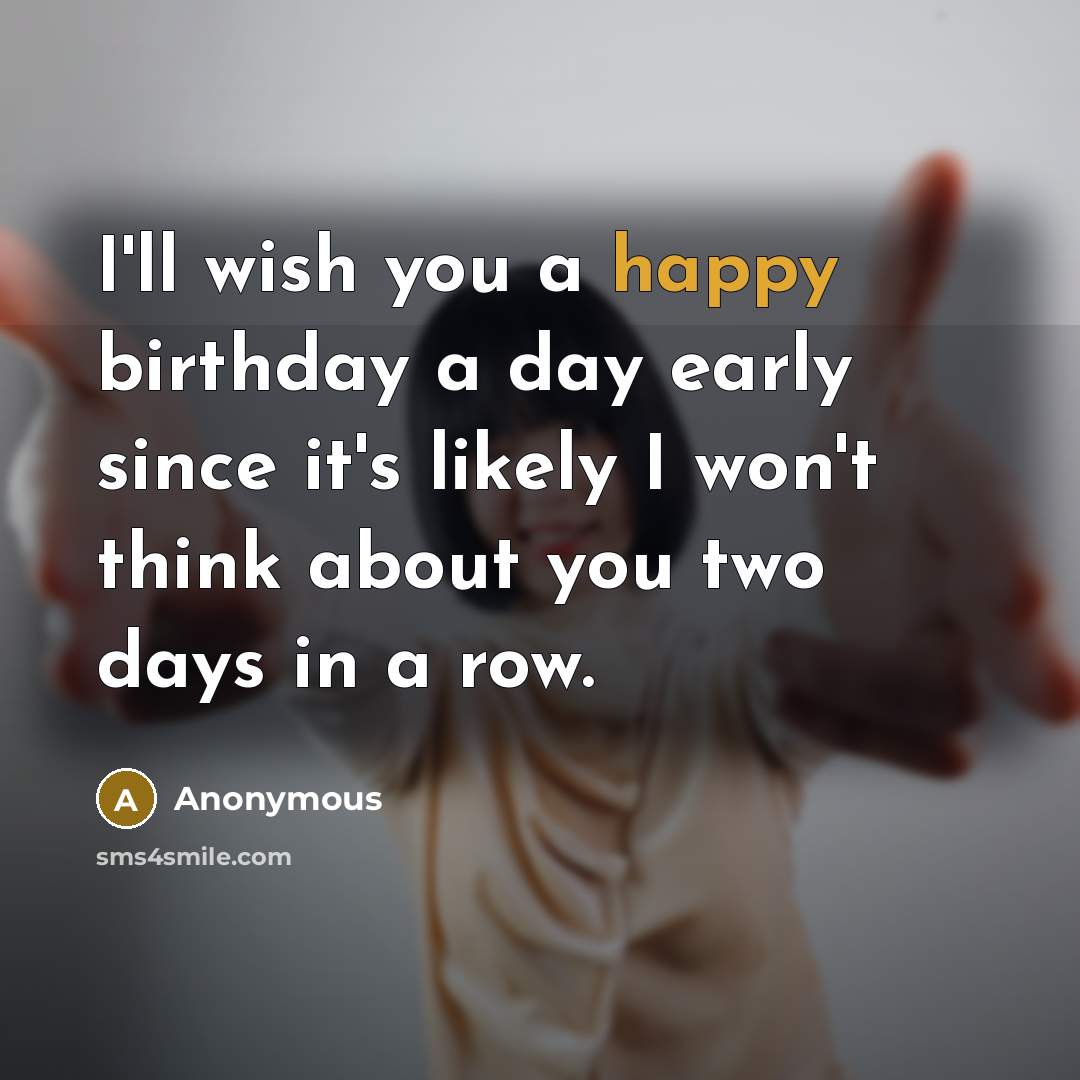 “I'll wish you a happy birthday a day early since…” quote by Anonymous