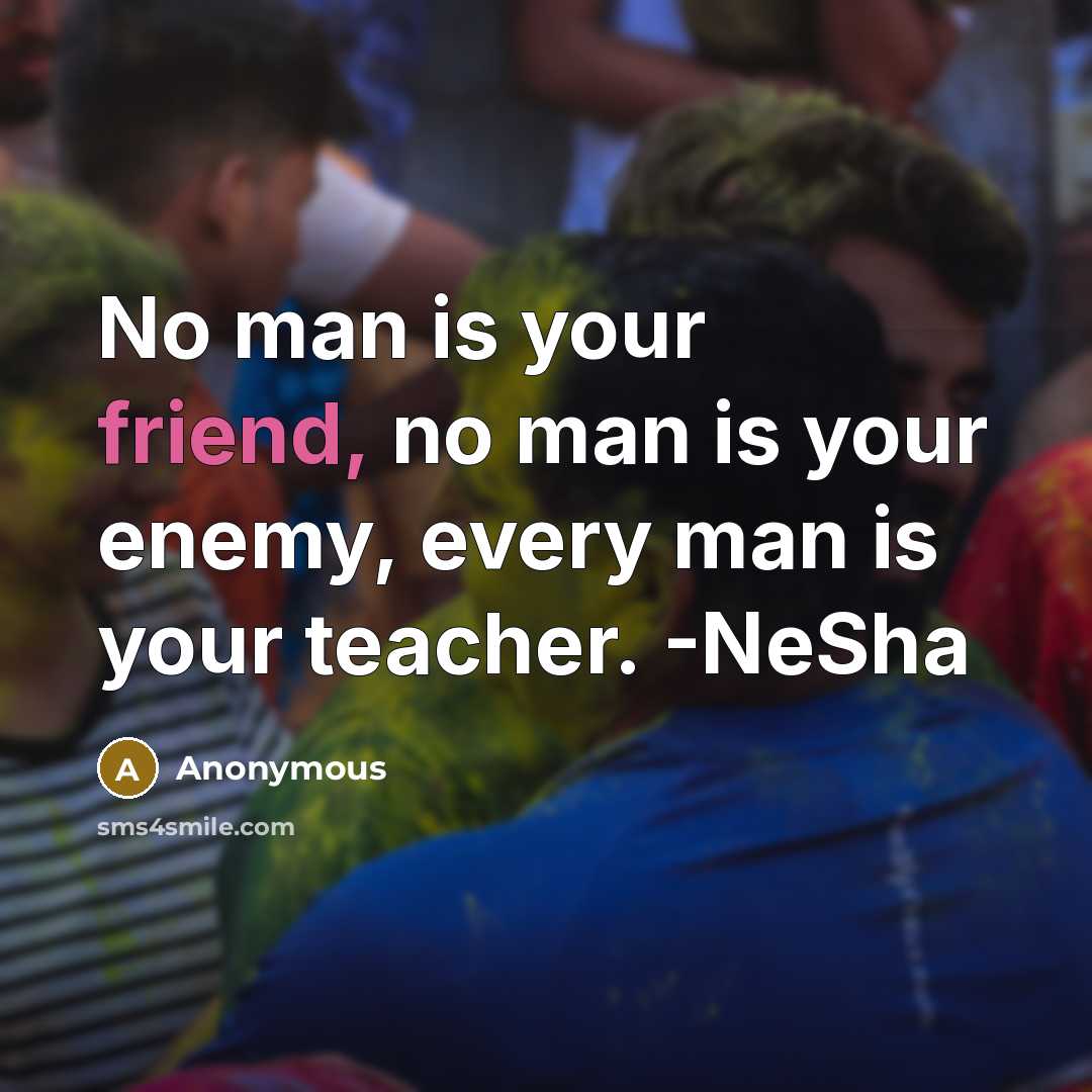 “No man is your friend, no man is your enemy,…” quote by Anonymous