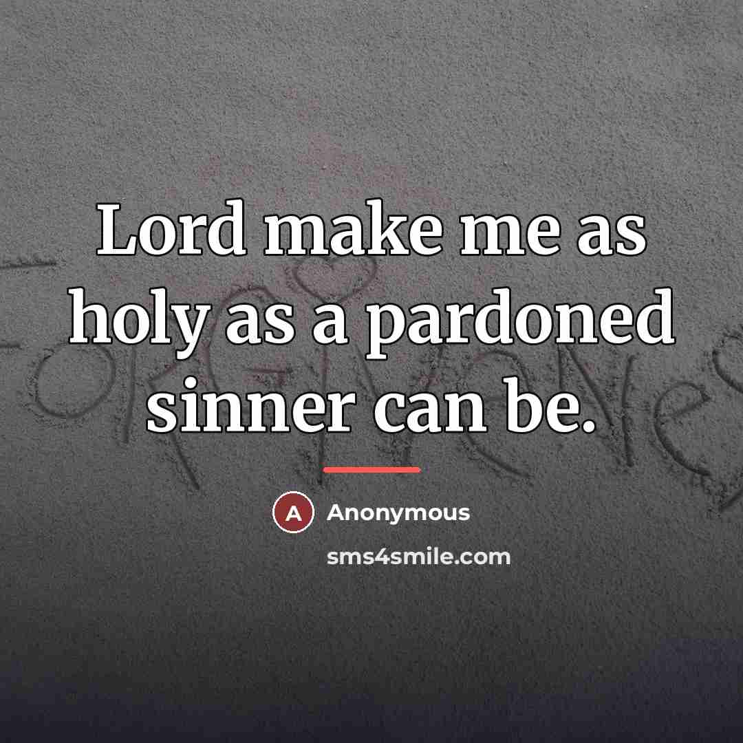 “Lord make me as holy as a pardoned sinner can…” quote by Anonymous