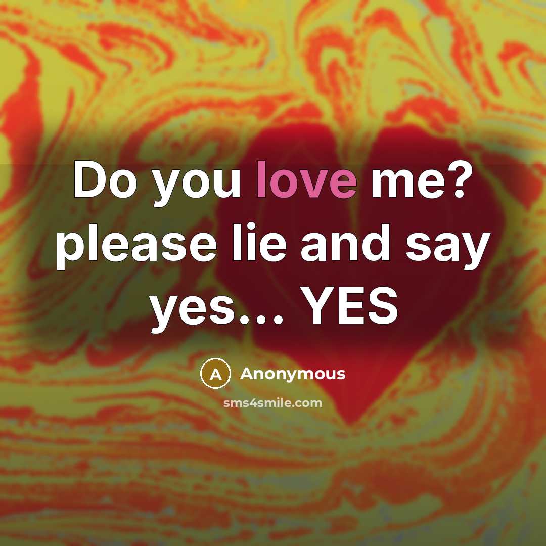“Do you love me? please lie and say yes... YES” quote by Anonymous