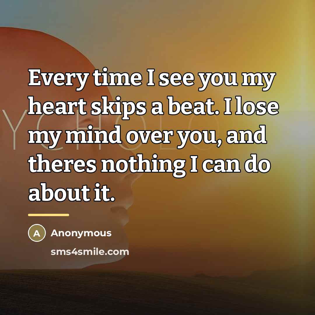 “Every time I see you my heart skips a beat. I lose my mind over you, and theres nothing I can do about it.” quote by Anonymous