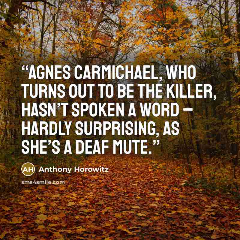 “Agnes Carmichael, who turns out to be the killer, hasn’t spoken a word – hardly surprising, as she’s a deaf mute.” quote by Anthony Horowitz