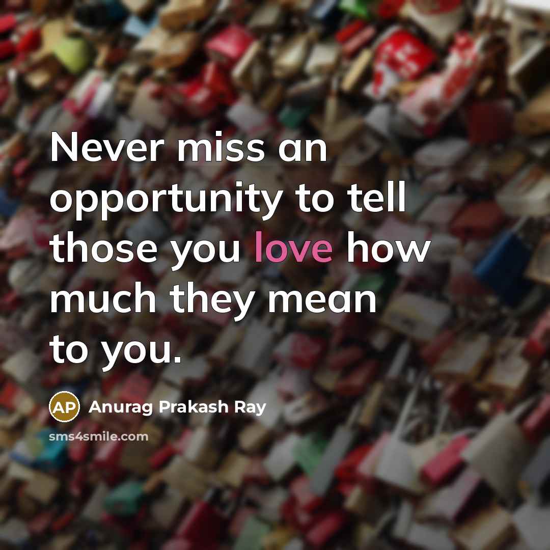 “Never miss an opportunity to tell those you love how…” quote by Anurag Prakash Ray