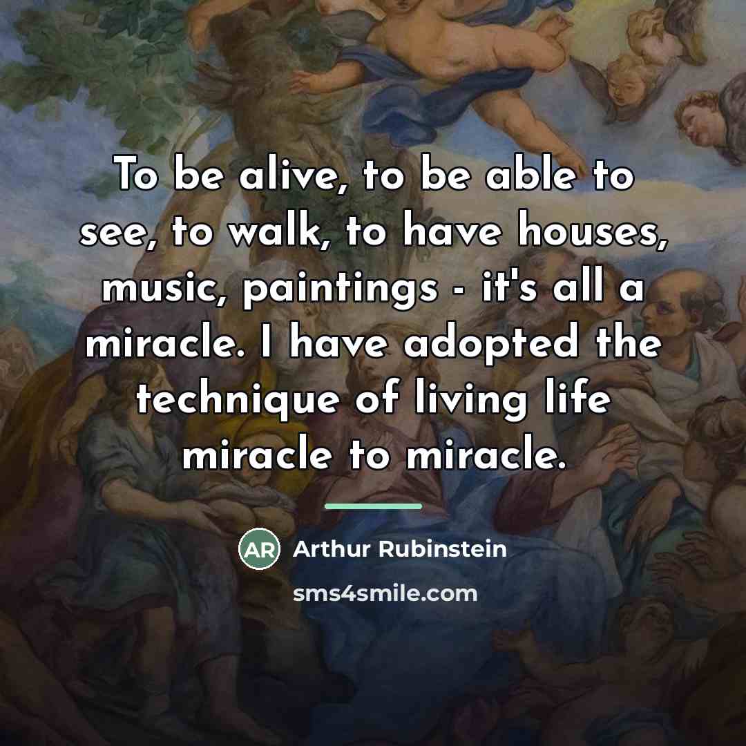 “To be alive, to be able to see, to walk,…” quote by Arthur Rubinstein
