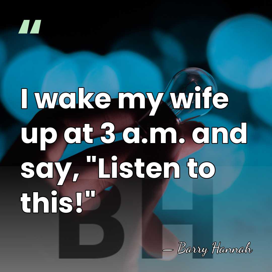I wake my wife up at 3 a.m. and say, "Listen to&hellip; - Barry Hannah
