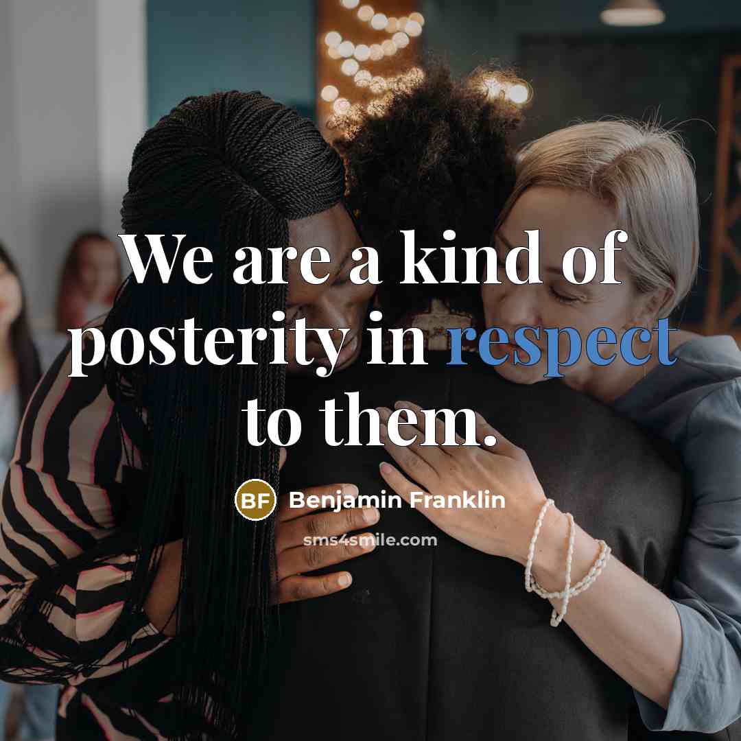 “We are a kind of posterity in respect to them.…” quote by Benjamin Franklin
