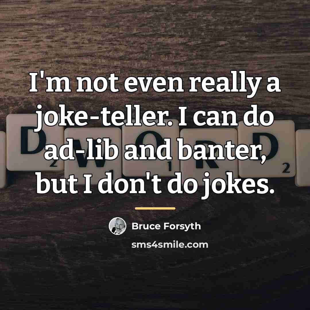 “I'm not even really a joke-teller. I can do ad-lib…” quote by Bruce Forsyth