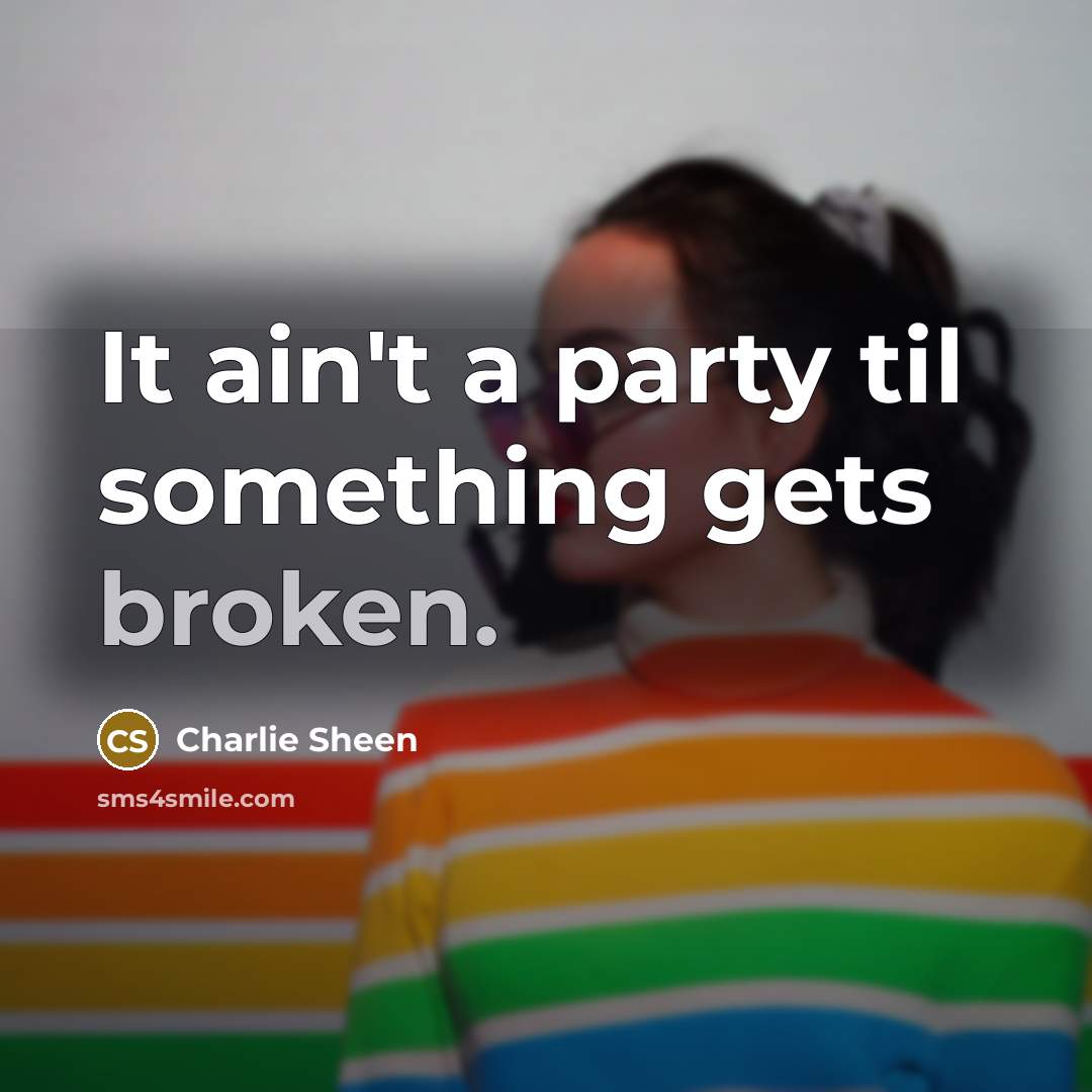 “It ain't a party til something gets broken.…” quote by Charlie Sheen