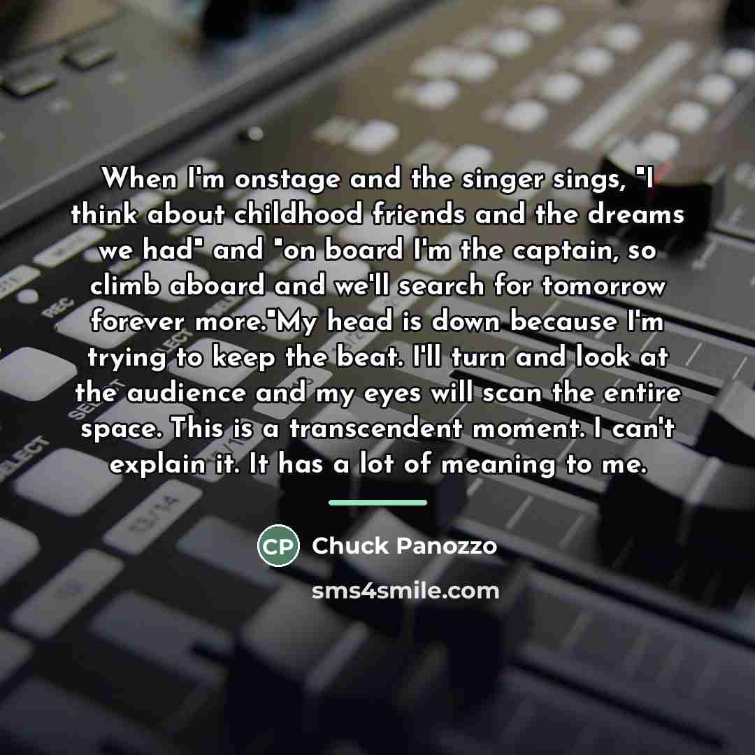 “When I'm onstage and the singer sings, "I think about…” quote by Chuck Panozzo