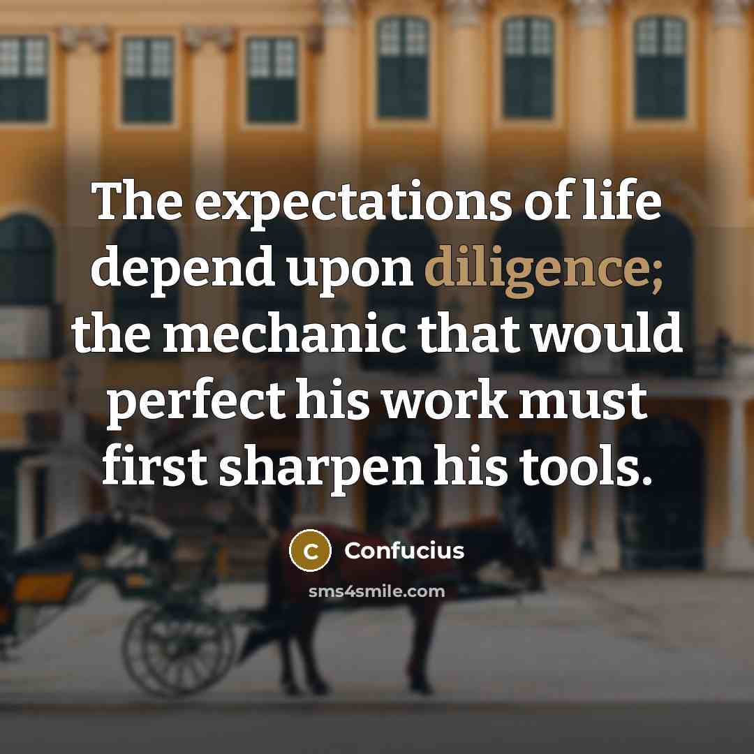 “The expectations of life depend upon diligence; the mechanic that…” quote by Confucius