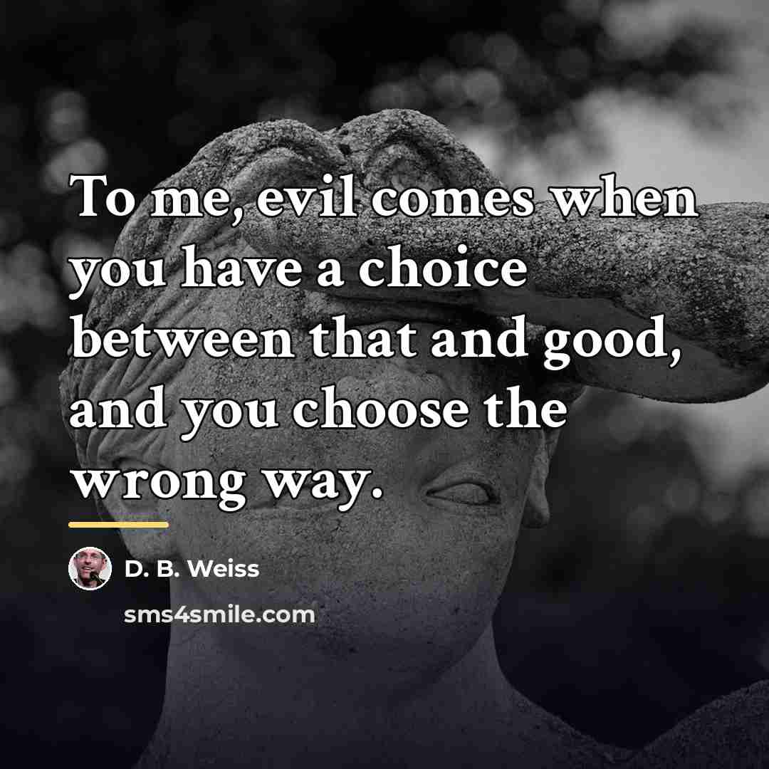 “To me, evil comes when you have a choice between…” quote by D. B. Weiss