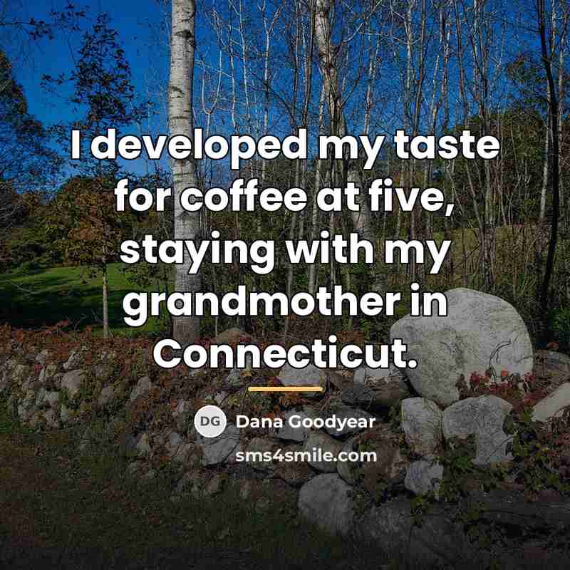 “I developed my taste for coffee at five, staying with…” quote by Dana Goodyear