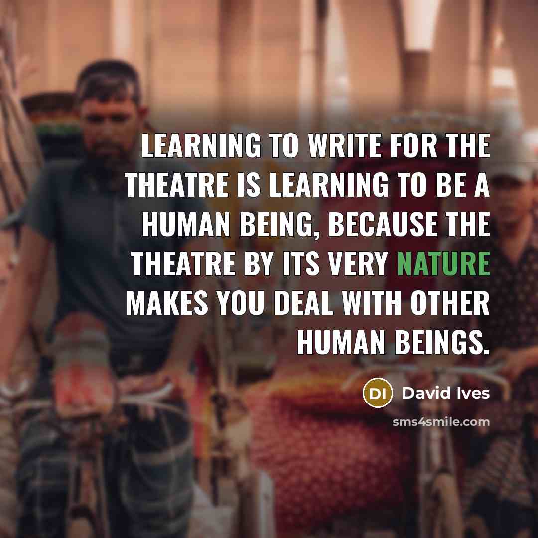 “Learning to write for the theatre is learning to be…” quote by David Ives