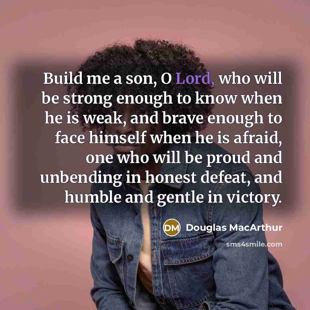 “Build me a son, O Lord, who will be strong…” quote by Douglas MacArthur