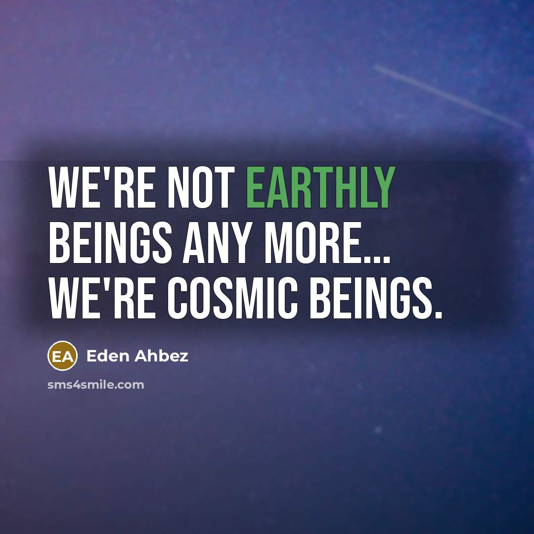 “We're not earthly beings any more… we're cosmic beings.…” quote by Eden Ahbez