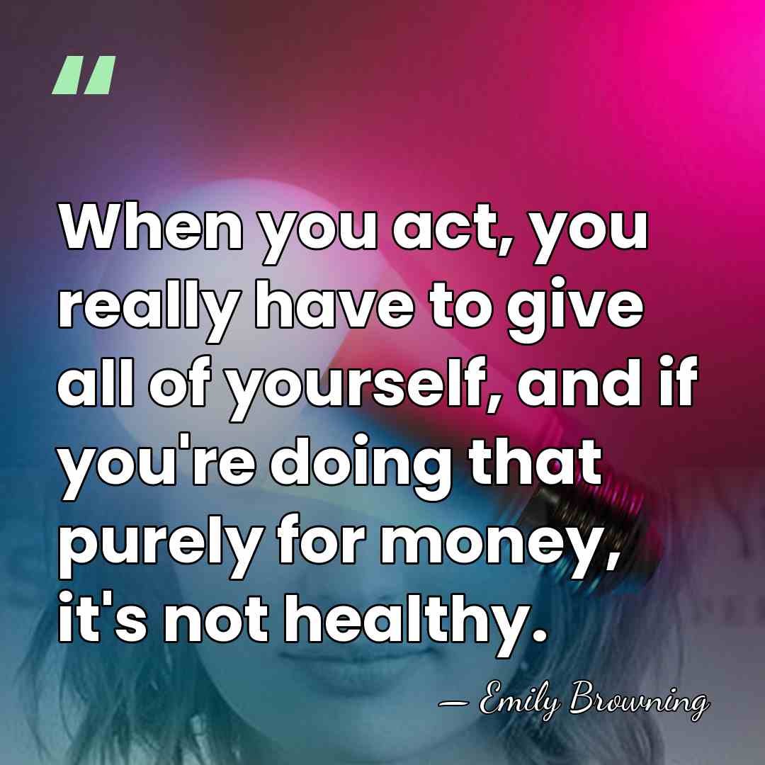 When you act, you really have to give all of yourself, and&hellip; - Emily Browning
