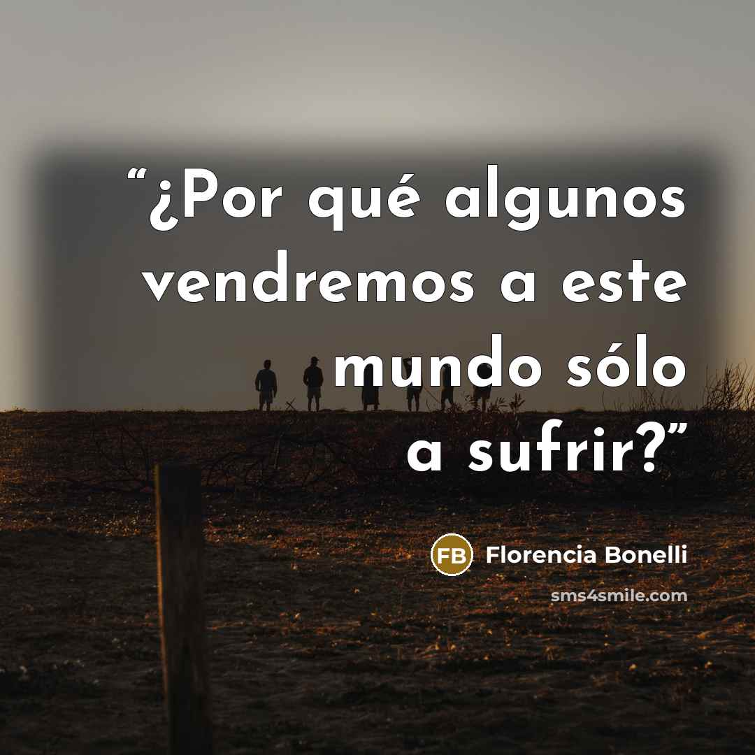 “¿Por qué algunos vendremos a este mundo sólo a sufrir?” quote by Florencia Bonelli