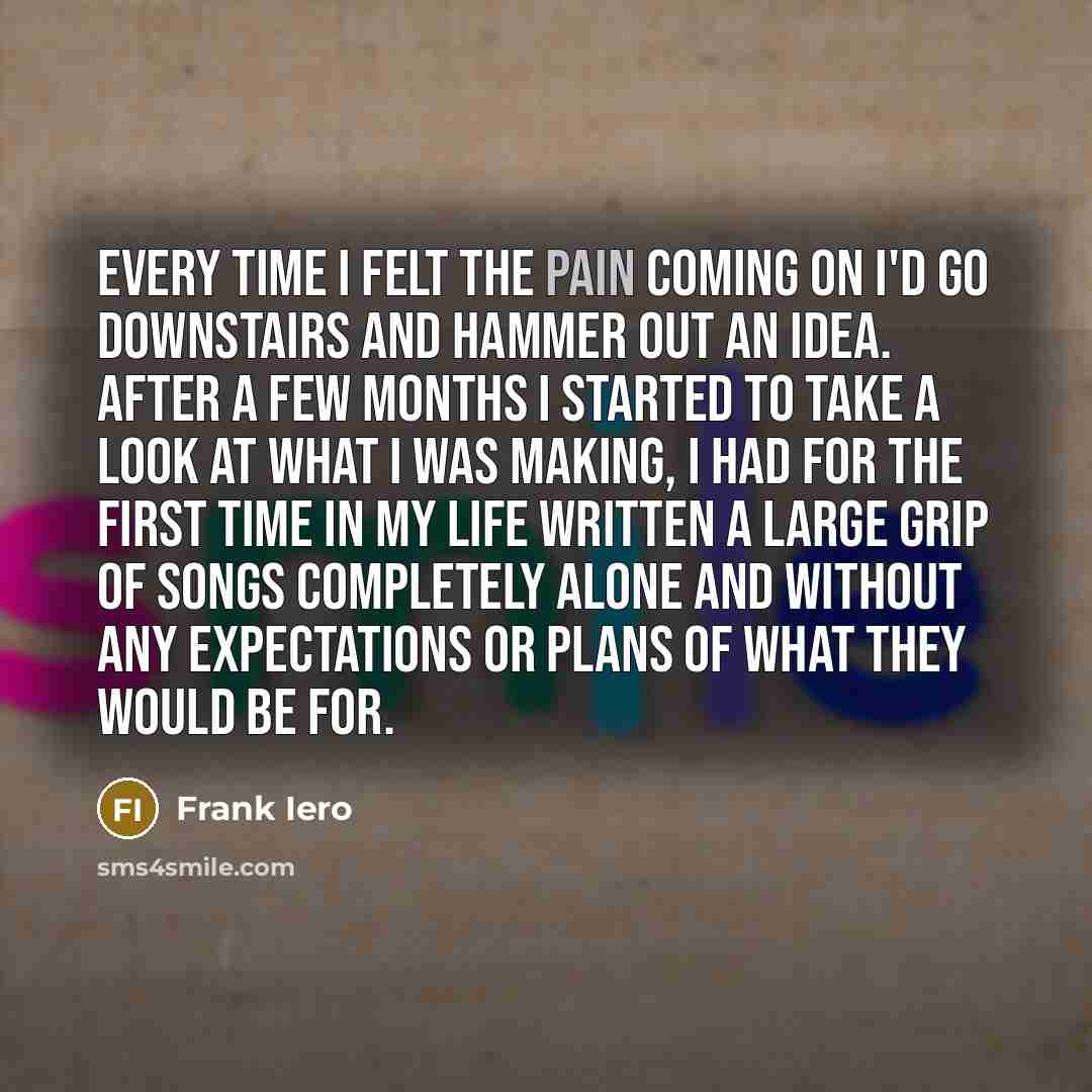 “Every time I felt the pain coming on I'd go…” quote by Frank Iero