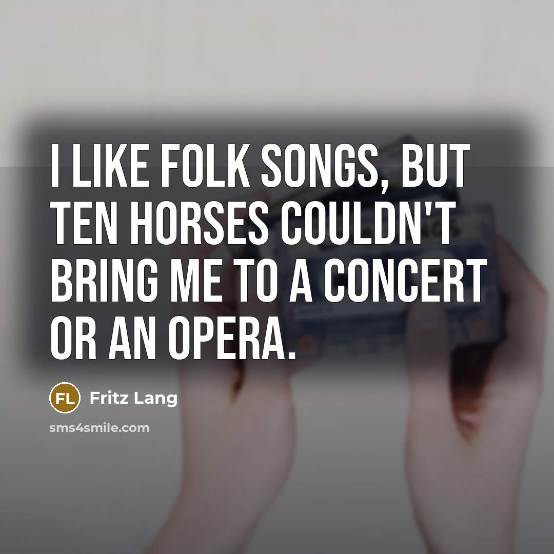 “I like folk songs, but ten horses couldn't bring me…” quote by Fritz Lang