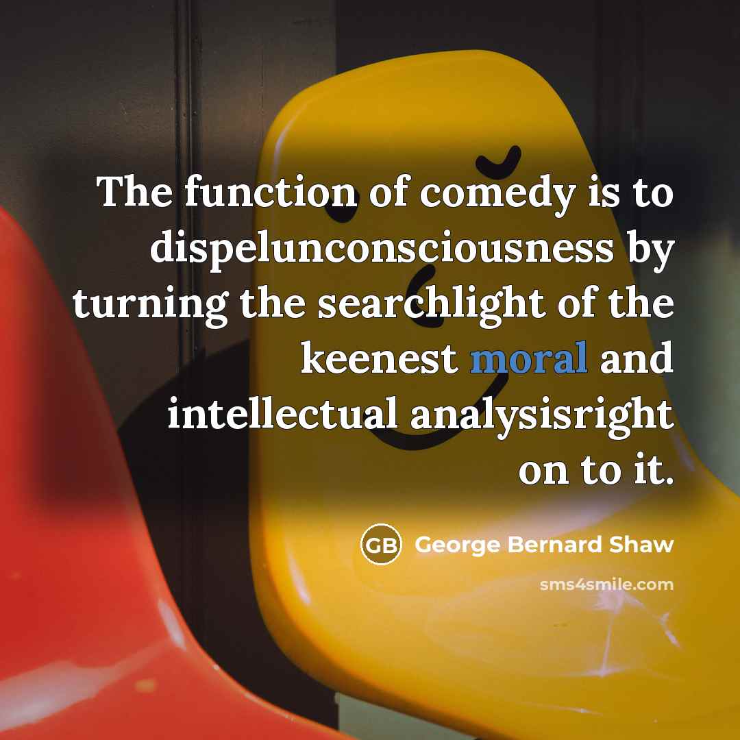 “The function of comedy is to dispelunconsciousness by turning the…” quote by George Bernard Shaw
