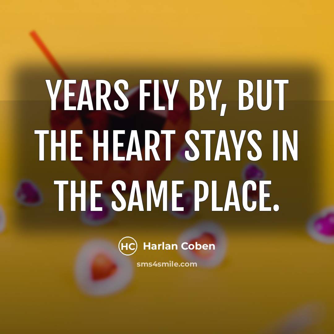 “Years fly by, but the heart stays in the same…” quote by Harlan Coben
