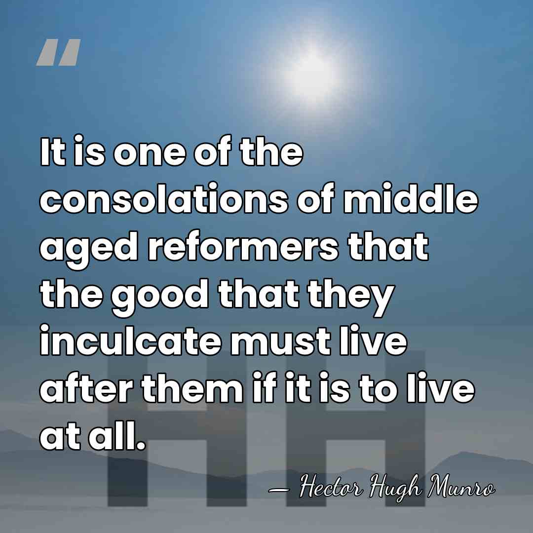 It is one of the consolations of middle aged reformers that the&hellip; - Hector Hugh Munro