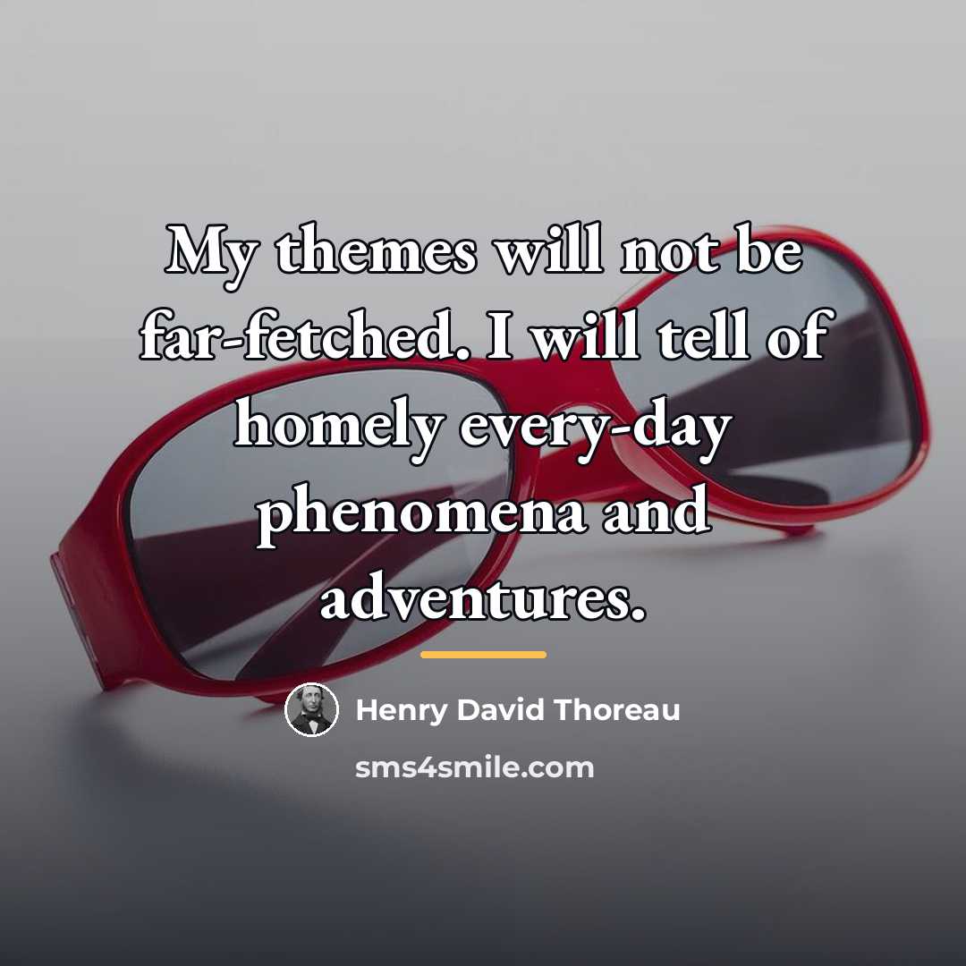 “My themes will not be far-fetched. I will tell of…” quote by Henry David Thoreau
