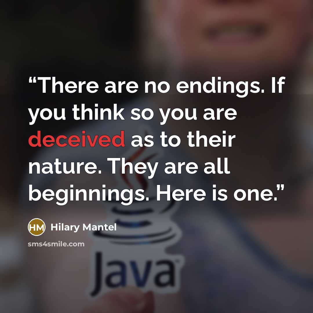 “There are no endings. If you think so you are deceived as to their nature. They are all beginnings. Here is one.” quote by Hilary Mantel