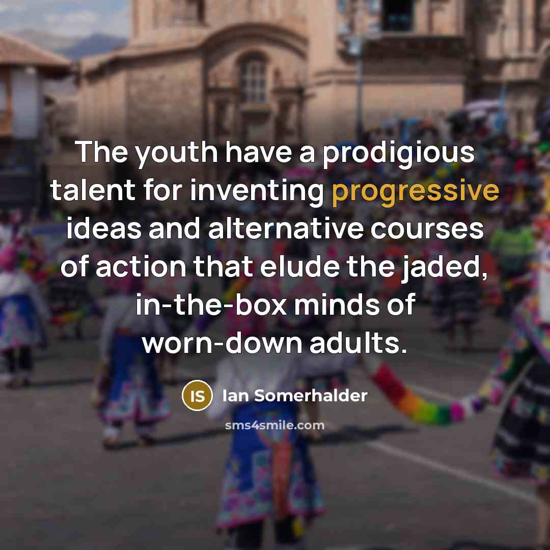“The youth have a prodigious talent for inventing progressive ideas…” quote by Ian Somerhalder
