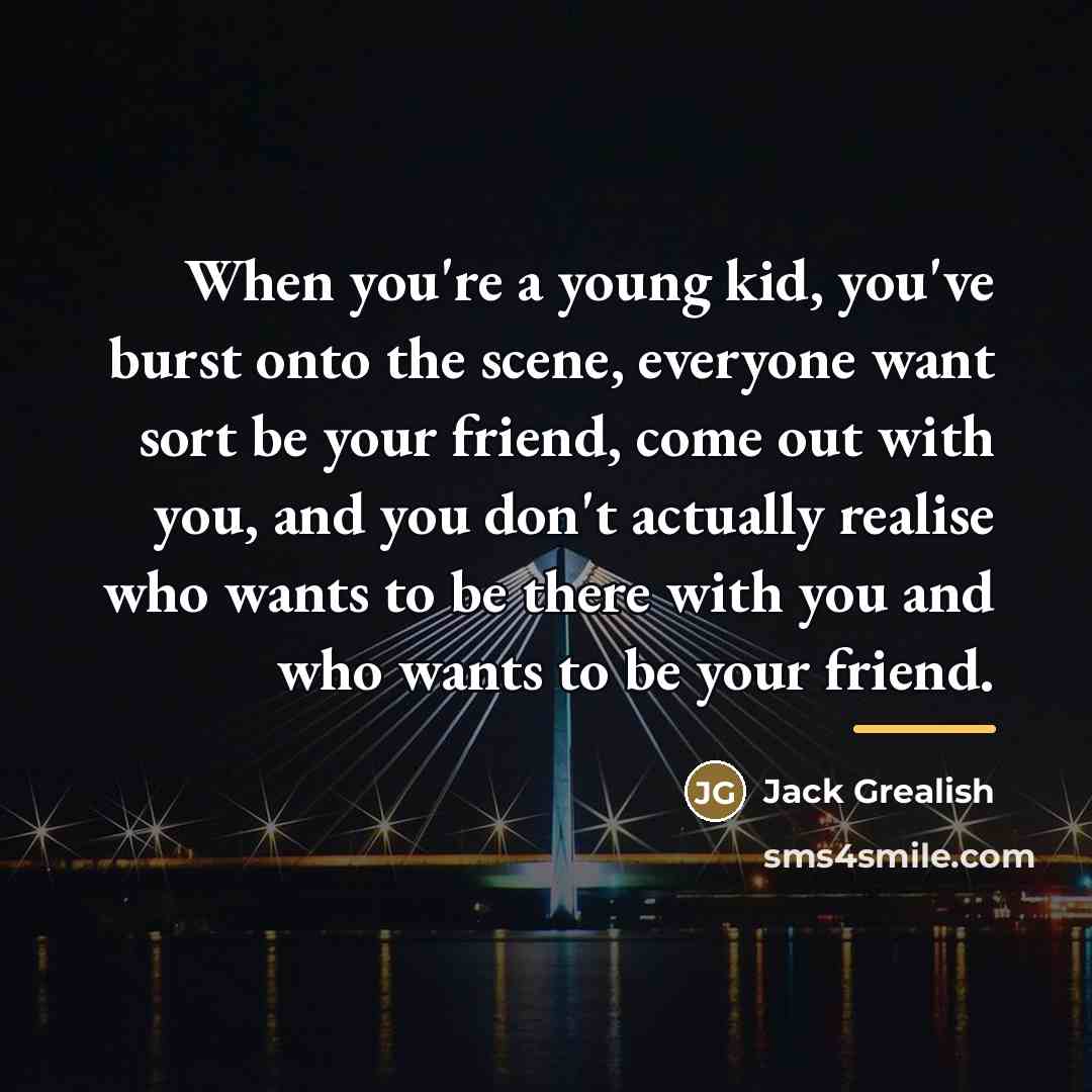 “When you're a young kid, you've burst onto the scene,…” quote by Jack Grealish