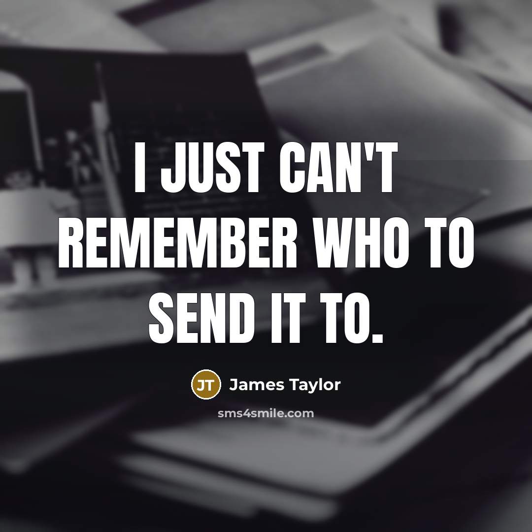 “I just can't remember who to send it to.…” quote by James Taylor