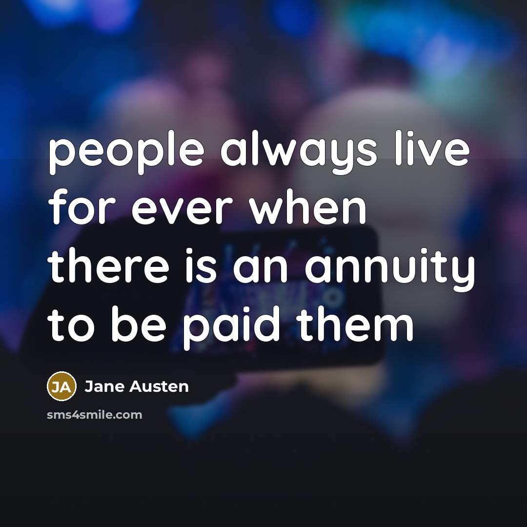 “people always live for ever when there is an annuity to be paid them” quote by Jane Austen