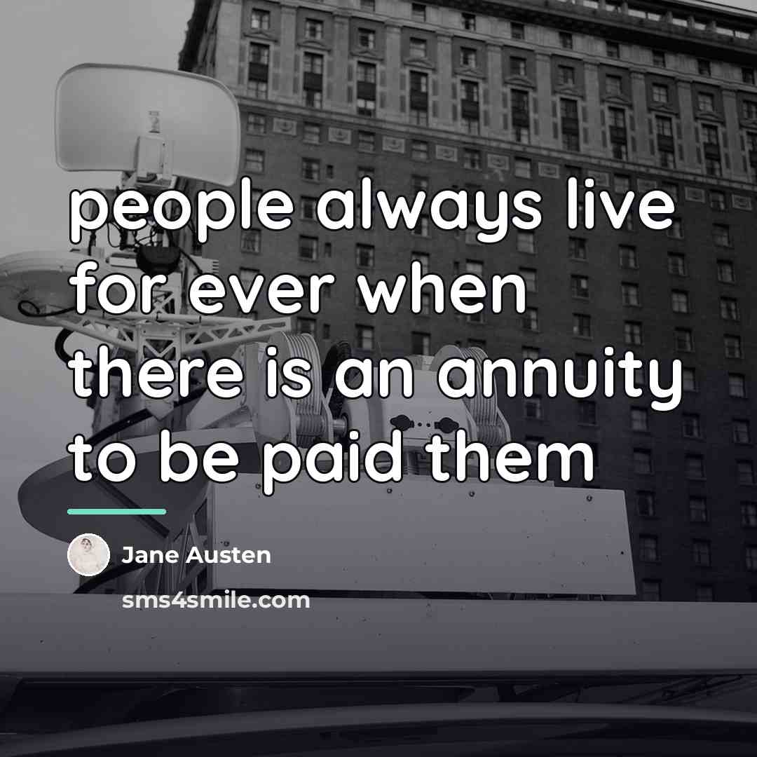 “people always live for ever when there is an annuity…” quote by Jane Austen