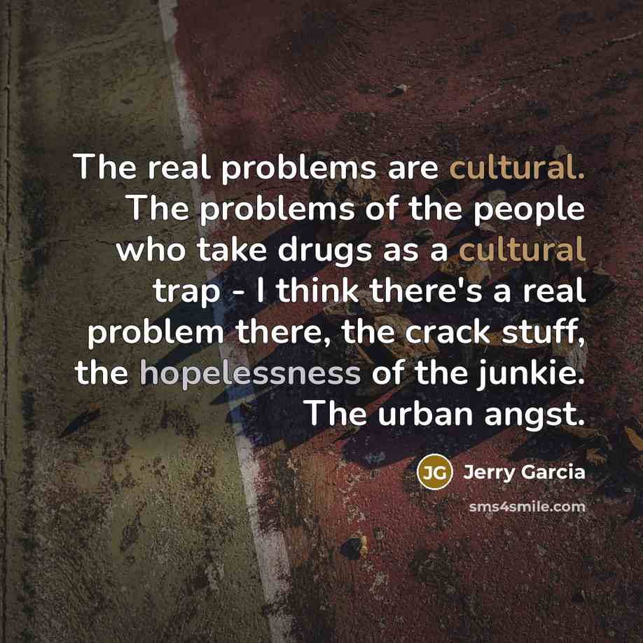 “The real problems are cultural. The problems of the people…” quote by Jerry Garcia