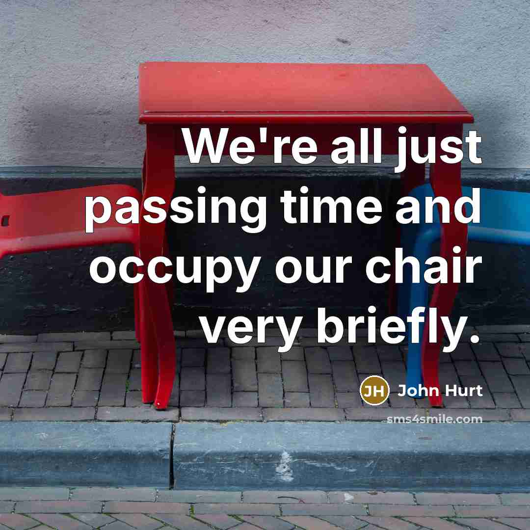 “We're all just passing time and occupy our chair very…” quote by John Hurt
